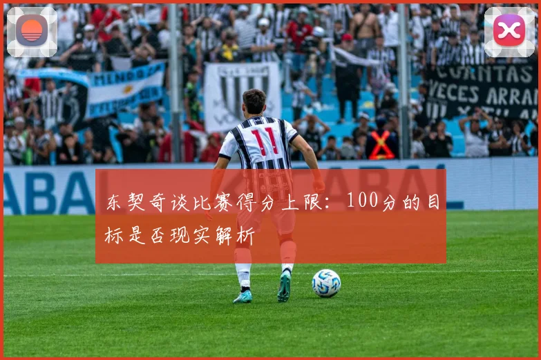 东契奇谈比赛得分上限：100分的目标是否现实解析