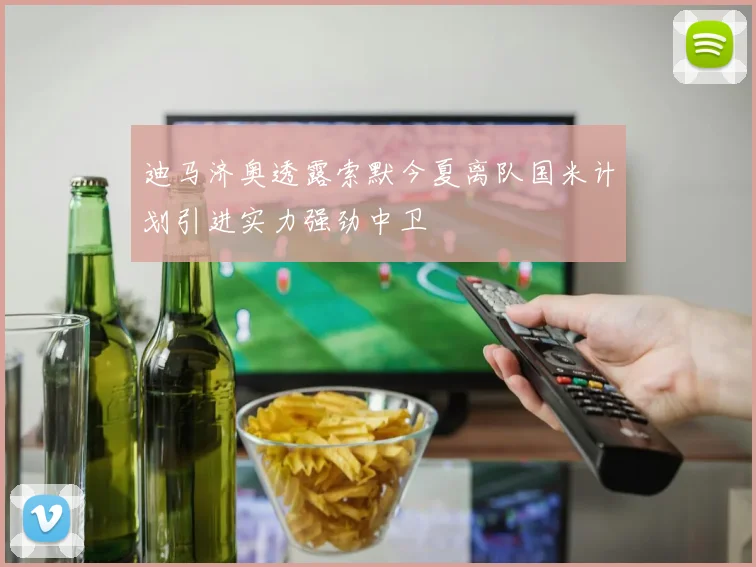 迪马济奥透露索默今夏离队国米计划引进实力强劲中卫