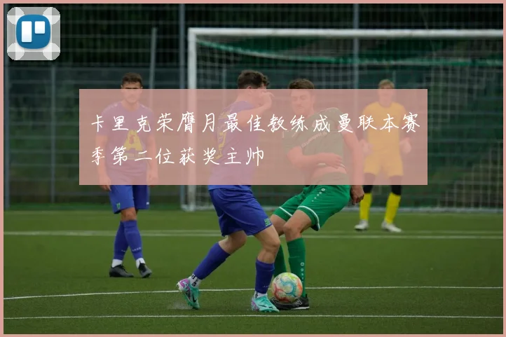 卡里克荣膺月最佳教练成曼联本赛季第二位获奖主帅