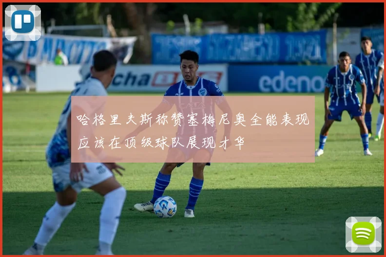 哈格里夫斯称赞塞梅尼奥全能表现应该在顶级球队展现才华