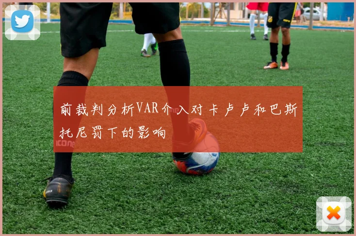 前裁判分析VAR介入对卡卢卢和巴斯托尼罚下的影响