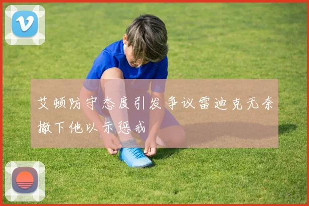 艾顿防守态度引发争议雷迪克无奈撤下他以示惩戒