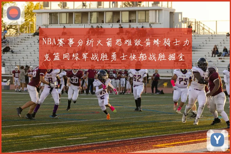 NBA赛事分析火箭恐难敌黄蜂骑士力克篮网绿军战胜勇士快船战胜掘金
