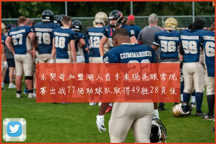 东契奇加盟湖人首季表现亮眼常规赛出战77场助球队取得49胜28负佳绩