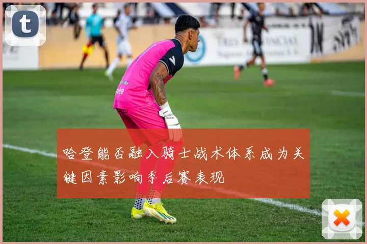 哈登能否融入骑士战术体系成为关键因素影响季后赛表现