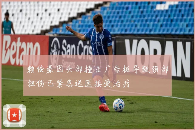 赖俊豪因头部撞击广告板导致颈部扭伤已紧急送医接受治疗